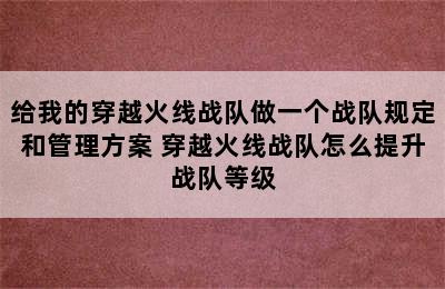 给我的穿越火线战队做一个战队规定和管理方案 穿越火线战队怎么提升战队等级